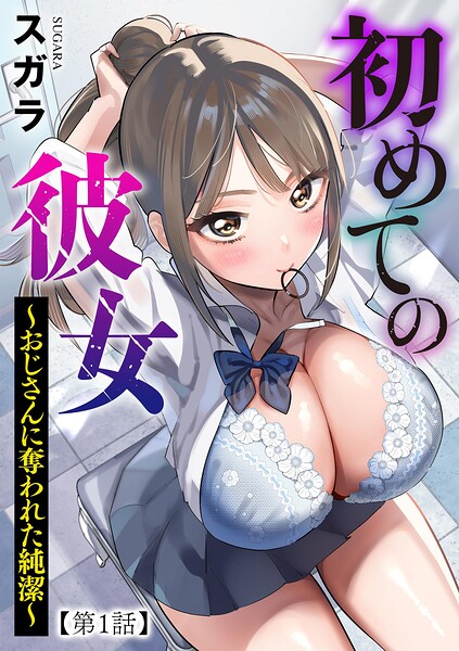 初めての彼女 〜おじさんに奪われた純潔〜【第1話】 スガラ