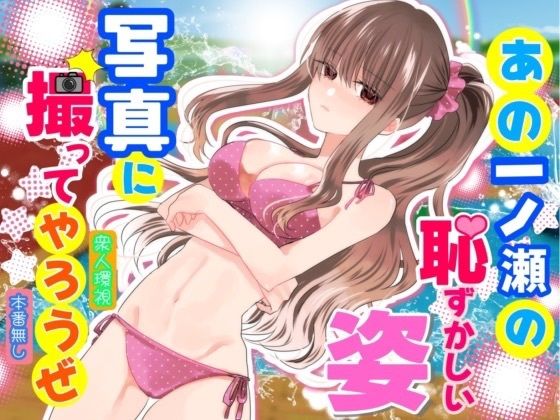 あの一ノ瀬の恥ずかしい姿 写真に撮ってやろうぜ P&I